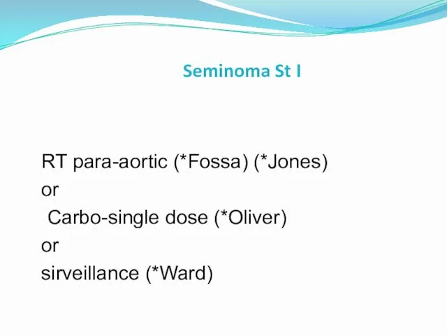 Seminoma St I RT para-aortic (*Fossa) (*Jones) or Carbo-single dose (*Oliver) or sirveillance (*Ward)