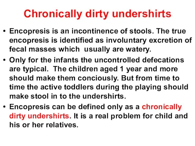 Chronically dirty undershirts Encopresis is an incontinence of stools. The