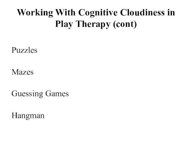 Working With Cognitive Cloudiness in Play Therapy (cont) Puzzles Mazes Guessing Games Hangman