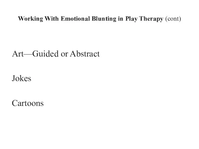 Working With Emotional Blunting in Play Therapy (cont) Art—Guided or Abstract Jokes Cartoons