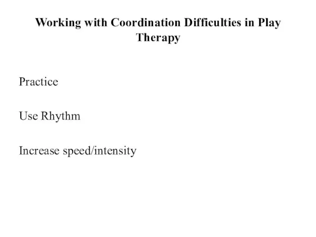 Working with Coordination Difficulties in Play Therapy Practice Use Rhythm Increase speed/intensity