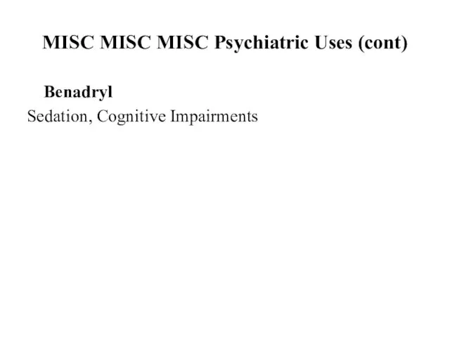 MISC MISC MISC Psychiatric Uses (cont) Benadryl Sedation, Cognitive Impairments