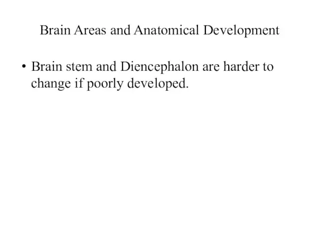 Brain Areas and Anatomical Development Brain stem and Diencephalon are harder to change if poorly developed.