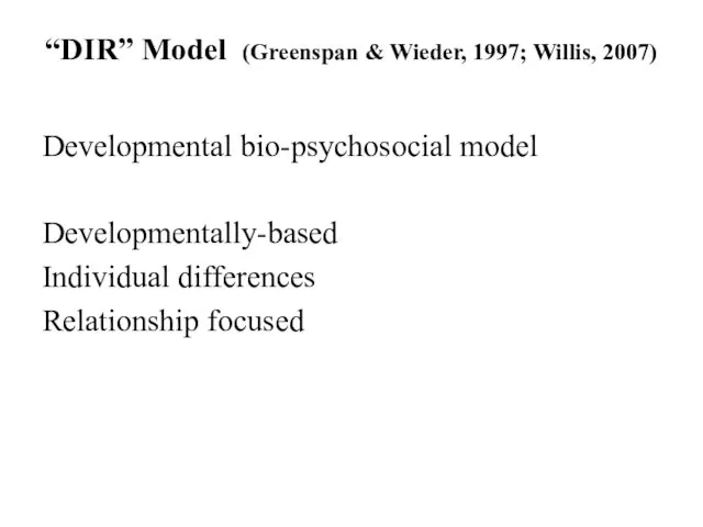 “DIR” Model (Greenspan & Wieder, 1997; Willis, 2007) Developmental bio-psychosocial model Developmentally-based Individual differences Relationship focused