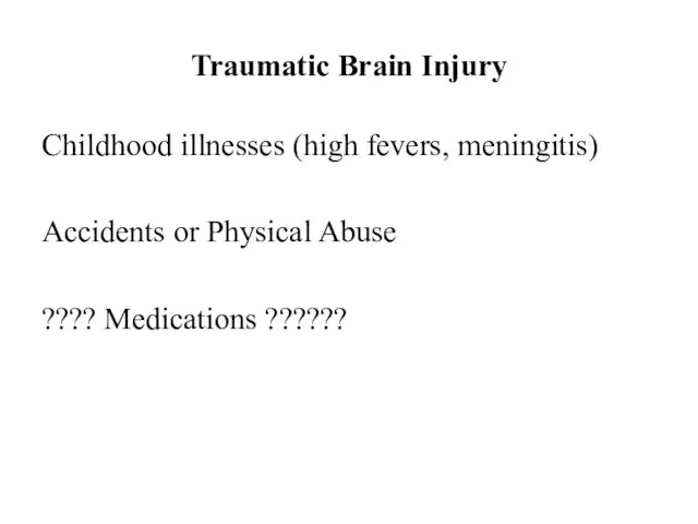 Traumatic Brain Injury Childhood illnesses (high fevers, meningitis) Accidents or Physical Abuse ???? Medications ??????