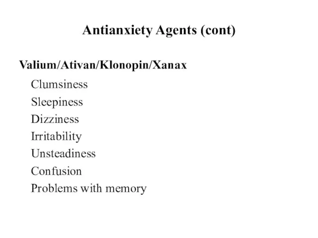 Antianxiety Agents (cont) Valium/Ativan/Klonopin/Xanax Clumsiness Sleepiness Dizziness Irritability Unsteadiness Confusion Problems with memory