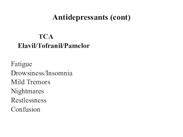 Antidepressants (cont) TCA Elavil/Tofranil/Pamelor Fatigue Drowsiness/Insomnia Mild Tremors Nightmares Restlessness Confusion