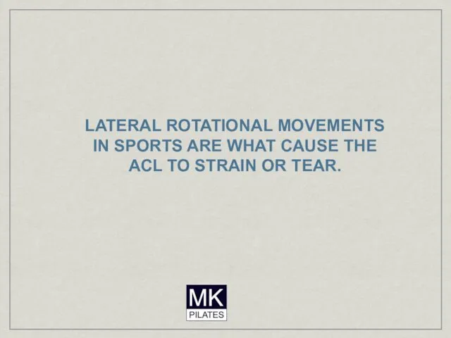 LATERAL ROTATIONAL MOVEMENTS IN SPORTS ARE WHAT CAUSE THE ACL TO STRAIN OR TEAR.