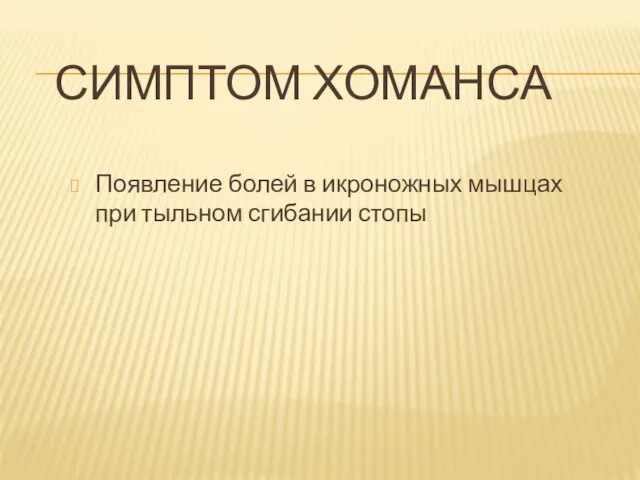 СИМПТОМ ХОМАНСА Появление болей в икроножных мышцах при тыльном сгибании стопы