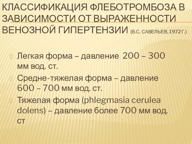 КЛАССИФИКАЦИЯ ФЛЕБОТРОМБОЗА В ЗАВИСИМОСТИ ОТ ВЫРАЖЕННОСТИ ВЕНОЗНОЙ ГИПЕРТЕНЗИИ (В.С. САВЕЛЬЕВ, 1972 Г.) Легкая