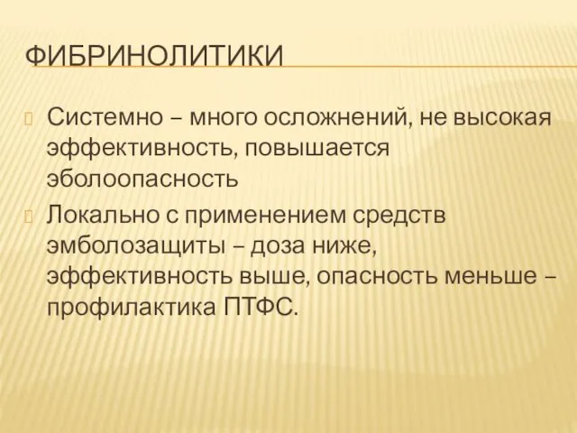 ФИБРИНОЛИТИКИ Системно – много осложнений, не высокая эффективность, повышается эболоопасность Локально с применением