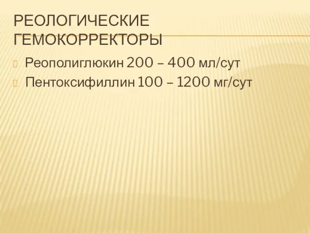 РЕОЛОГИЧЕСКИЕ ГЕМОКОРРЕКТОРЫ Реополиглюкин 200 – 400 мл/сут Пентоксифиллин 100 – 1200 мг/сут