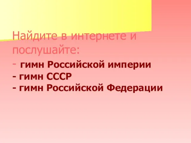 Найдите в интернете и послушайте: - гимн Российской империи - гимн СССР - гимн Российской Федерации