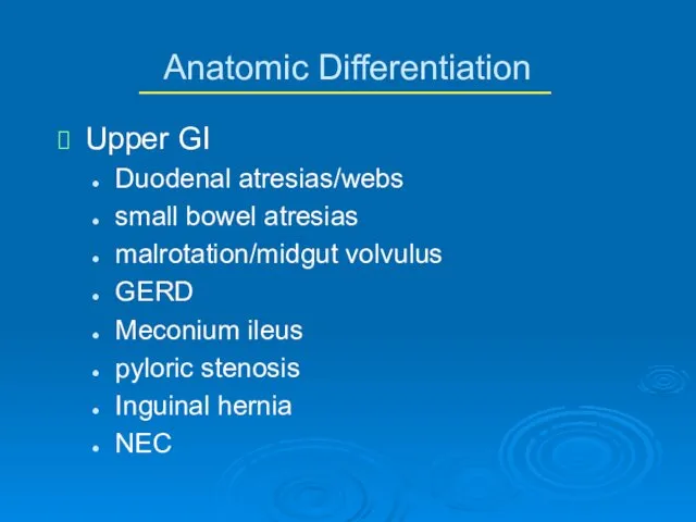 Anatomic Differentiation Upper GI Duodenal atresias/webs small bowel atresias malrotation/midgut