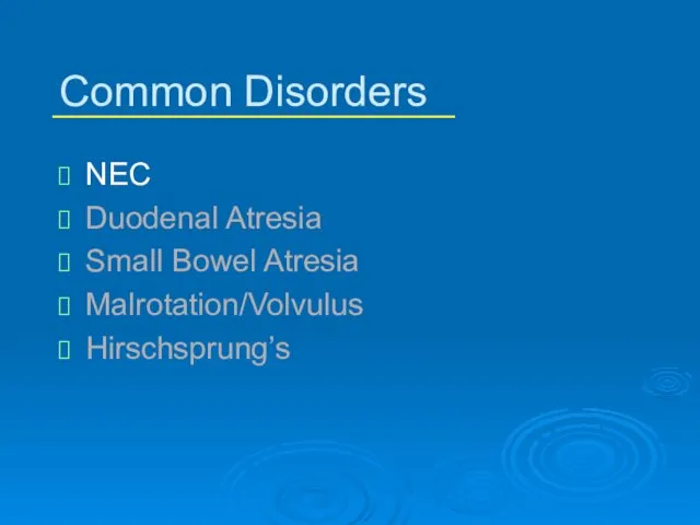 Common Disorders NEC Duodenal Atresia Small Bowel Atresia Malrotation/Volvulus Hirschsprung’s