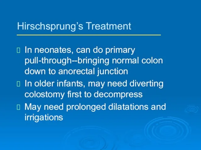 Hirschsprung’s Treatment In neonates, can do primary pull-through--bringing normal colon