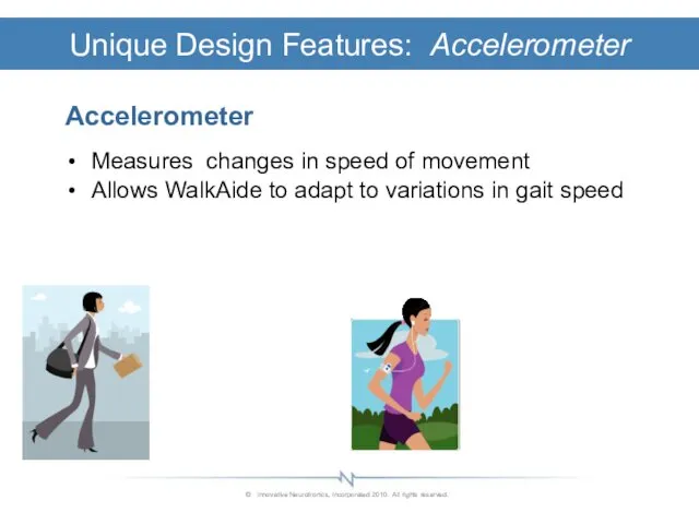 Accelerometer Measures changes in speed of movement Allows WalkAide to
