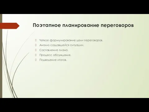 Поэтапное планирование переговоров Четкое формулирование цели переговоров. Анализ создавшейся ситуации. Составление плана. Процесс обсуждения. Подведение итогов.