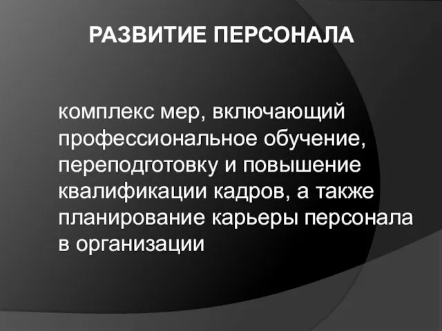 РАЗВИТИЕ ПЕРСОНАЛА комплекс мер, включающий профессиональное обучение, переподготовку и повышение