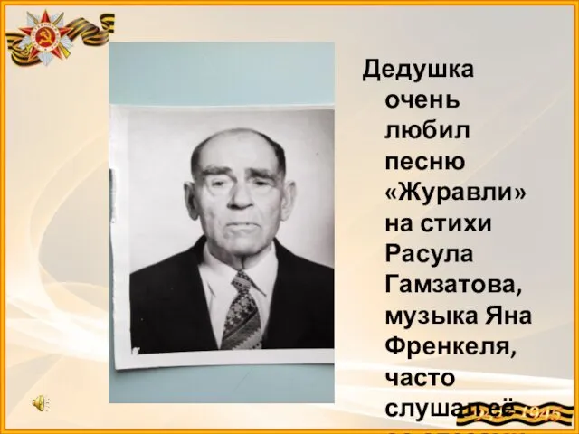 Дедушка очень любил песню «Журавли» на стихи Расула Гамзатова, музыка Яна Френкеля, часто