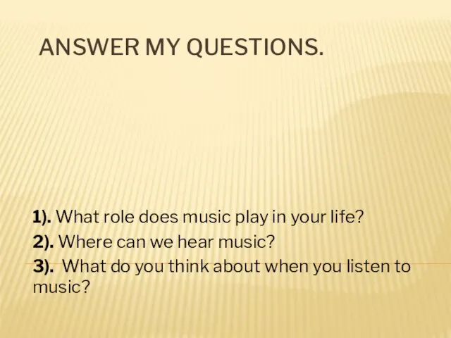ANSWER MY QUESTIONS. 1). What role does music play in your life? 2).