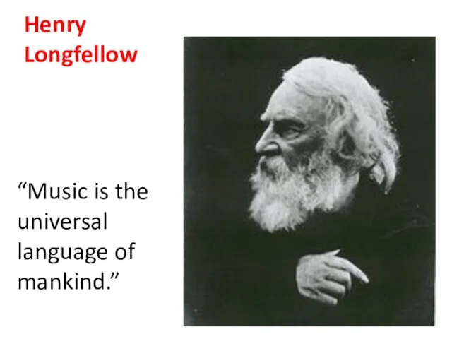 Henry Longfellow “Music is the universal language of mankind.”