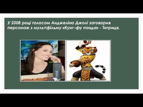 У 2008 році голосом Анджеліна Джолі заговорив персонаж з мультфільму «Кунг-фу панда» - Тигриця.