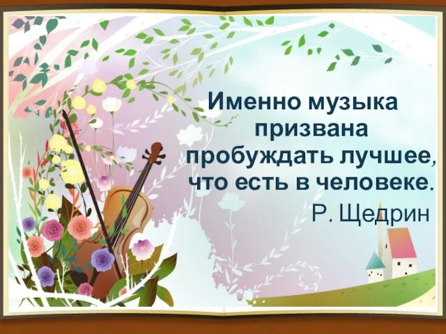 Именно музыка призвана пробуждать лучшее, что есть в человеке. Р. Щедрин