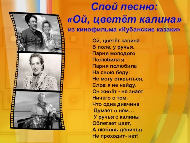 Спой песню: «Ой, цветёт калина» из кинофильма «Кубанские казаки» Ой,