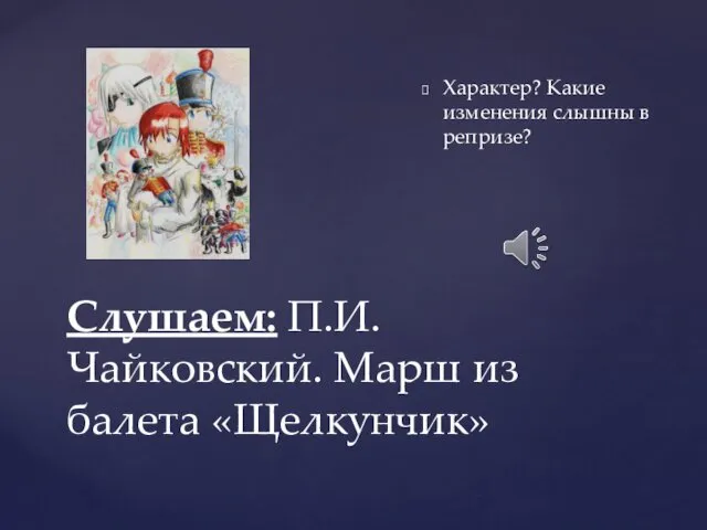 Слушаем: П.И. Чайковский. Марш из балета «Щелкунчик» Характер? Какие изменения слышны в репризе?