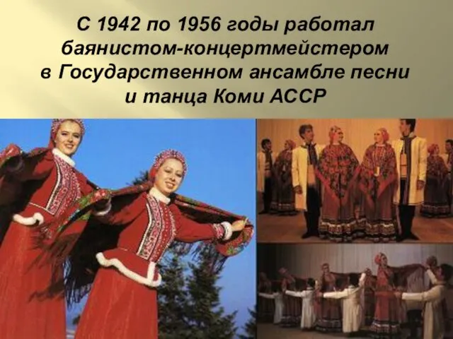 С 1942 по 1956 годы работал баянистом-концертмейстером в Государственном ансамбле песни и танца Коми АССР
