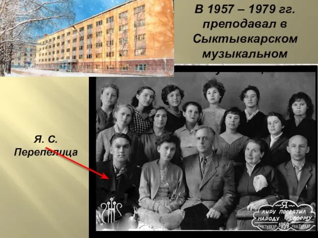 В 1957 – 1979 гг. преподавал в Сыктывкарском музыкальном училище. Я. С. Перепелица