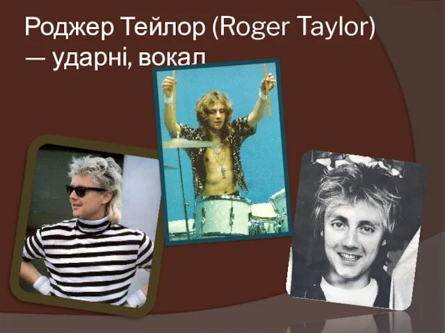 Роджер Тейлор (Roger Taylor) — ударні, вокал