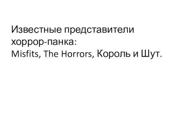 Известные представители хоррор-панка: Misfits, The Horrors, Король и Шут.