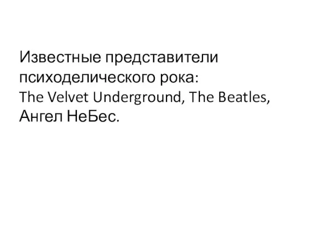 Известные представители психоделического рока: The Velvet Underground, The Beatles, Ангел НеБес.