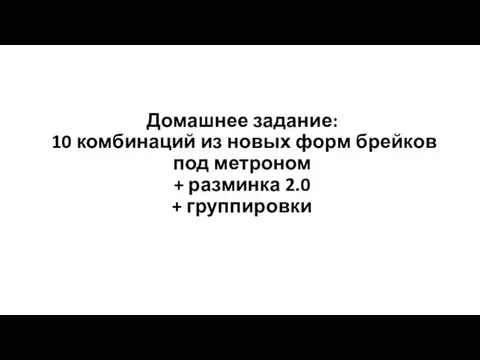 Домашнее задание: 10 комбинаций из новых форм брейков под метроном + разминка 2.0 + группировки