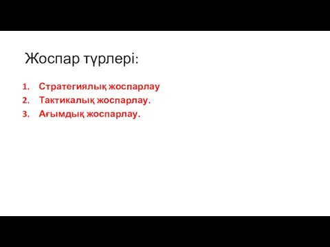 Жоспар түрлері: Стратегиялық жоспарлау Тактикалық жоспарлау. Ағымдық жоспарлау.