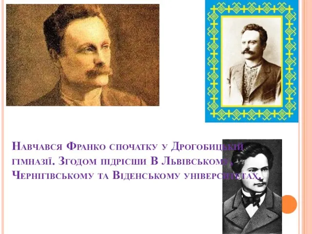 Навчався Франко спочатку у Дрогобицькій гімназії. Згодом підрісши В Львівському, Чернігівському та Віденському університетах.