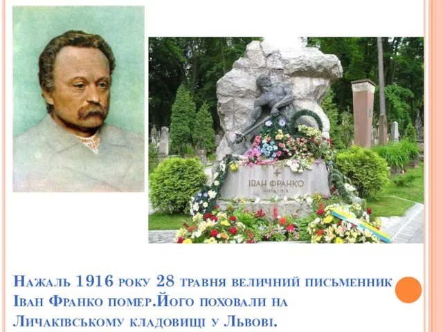 Нажаль 1916 року 28 травня величний письменник Іван Франко помер.Його поховали на Личаківському кладовищі у Львові.