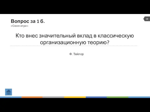 Вопрос за 1 б. «Своя игра» Кто внес значительный вклад в классическую организационную теорию? Ф. Тейлор