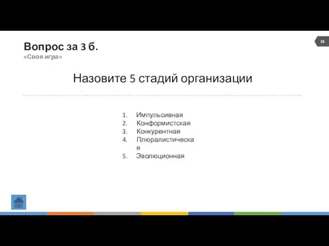 Вопрос за 3 б. «Своя игра» Назовите 5 стадий организации Импульсивная Конформистская Конкурентная Плюралистическая Эволюционная