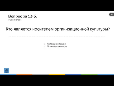 Вопрос за 1,5 б. «Своя игра» Кто является носителем организационной культуры? Сама организация Члены организации