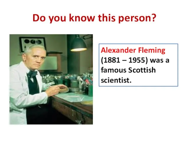Do you know this person? Alexander Fleming (1881 – 1955) was a famous Scottish scientist.