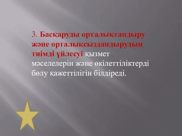 3. Басқаруды орталықтандыру және орталықсыздандырудың тиімді үйлесуі қызмет мәселелерін және өкілеттіліктерді бөлу қажеттілігін білдіреді.