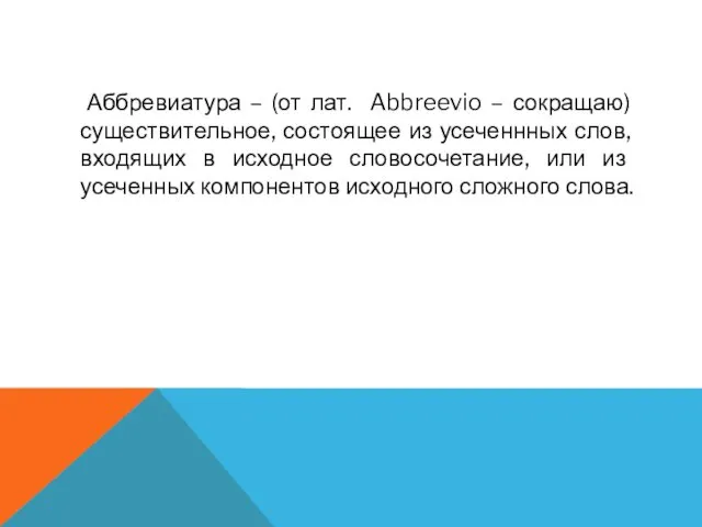 Аббревиатура – (от лат. Abbreevio – сокращаю) существительное, состоящее из