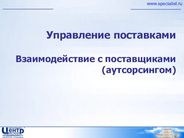Управление поставками Взаимодействие с поставщиками (аутсорсингом) www.specialist.ru