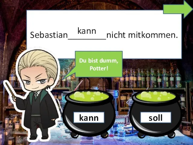 Sebastian________nicht mitkommen. kann kann soll Du bist dumm, Potter!