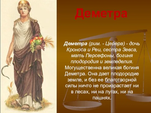 Деметра (рим. - Церера) - дочь Кроноса и Реи, сестра Зевса,мать Персефоны, богиня