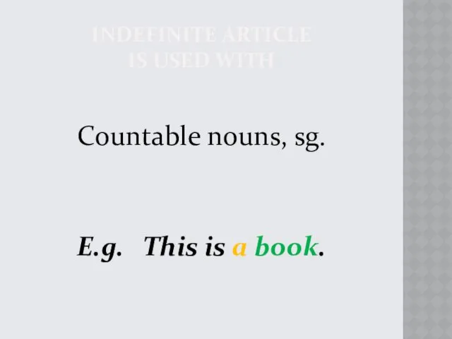 INDEFINITE ARTICLE IS USED WITH Countable nouns, sg. E.g. This is a book.