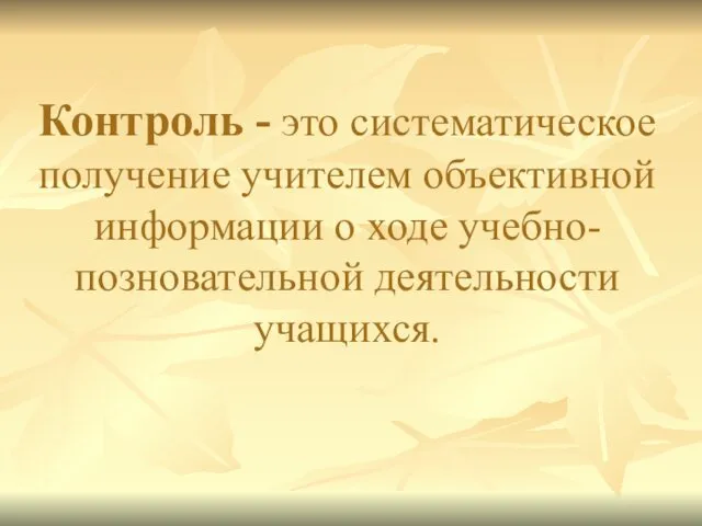 Контроль - это систематическое получение учителем объективной информации о ходе учебно-позновательной деятельности учащихся.